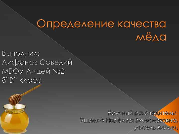 Определение качества мёда Выполнил: Лифанов Савелий МБОУ Лицей № 2 8”В” класс Научный руководитель: