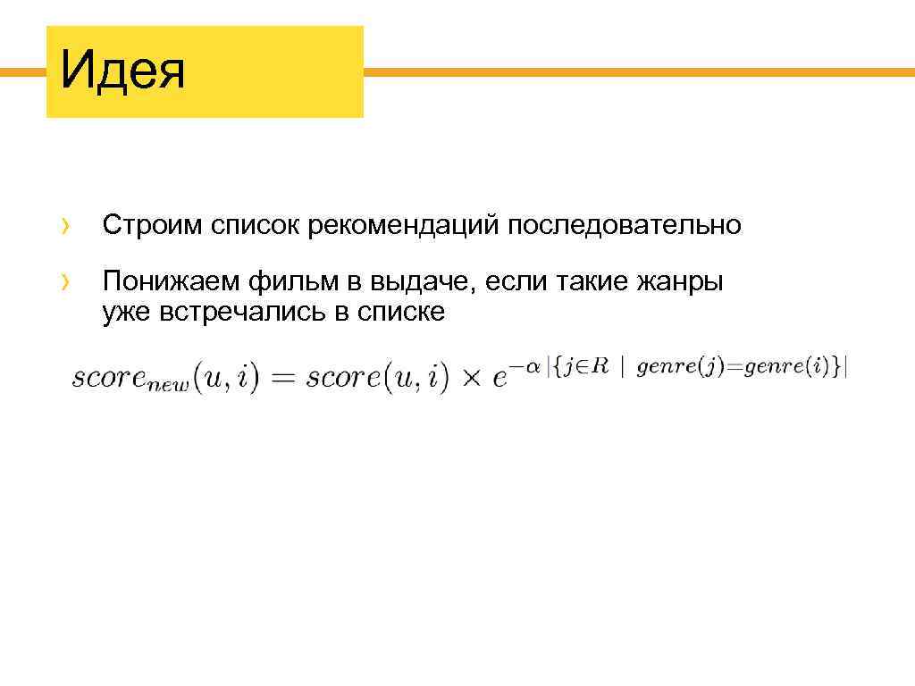 Идея Строим список рекомендаций последовательно Понижаем фильм в выдаче, если такие жанры уже встречались