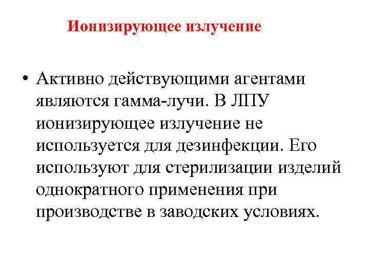 Ионизирующее излучение • Активно действующими агентами являются гамма-лучи. В ЛПУ ионизирующее излучение не используется