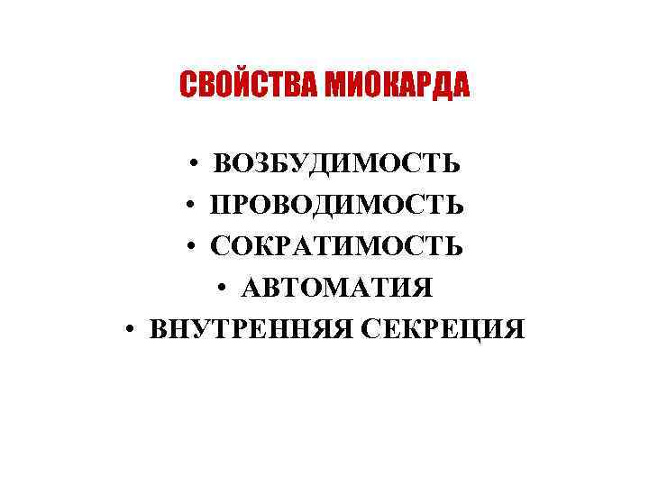 СВОЙСТВА МИОКАРДА • ВОЗБУДИМОСТЬ • ПРОВОДИМОСТЬ • СОКРАТИМОСТЬ • АВТОМАТИЯ • ВНУТРЕННЯЯ СЕКРЕЦИЯ 