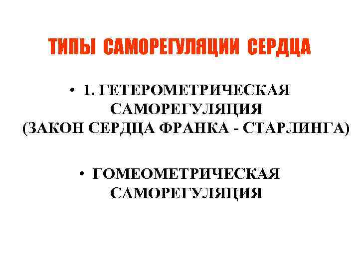 ТИПЫ САМОРЕГУЛЯЦИИ СЕРДЦА • 1. ГЕТЕРОМЕТРИЧЕСКАЯ САМОРЕГУЛЯЦИЯ (ЗАКОН СЕРДЦА ФРАНКА - СТАРЛИНГА) • ГОМЕОМЕТРИЧЕСКАЯ