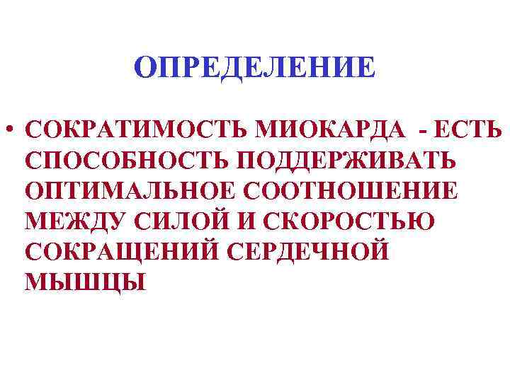 ОПРЕДЕЛЕНИЕ • СОКРАТИМОСТЬ МИОКАРДА - ЕСТЬ СПОСОБНОСТЬ ПОДДЕРЖИВАТЬ ОПТИМАЛЬНОЕ СООТНОШЕНИЕ МЕЖДУ СИЛОЙ И СКОРОСТЬЮ