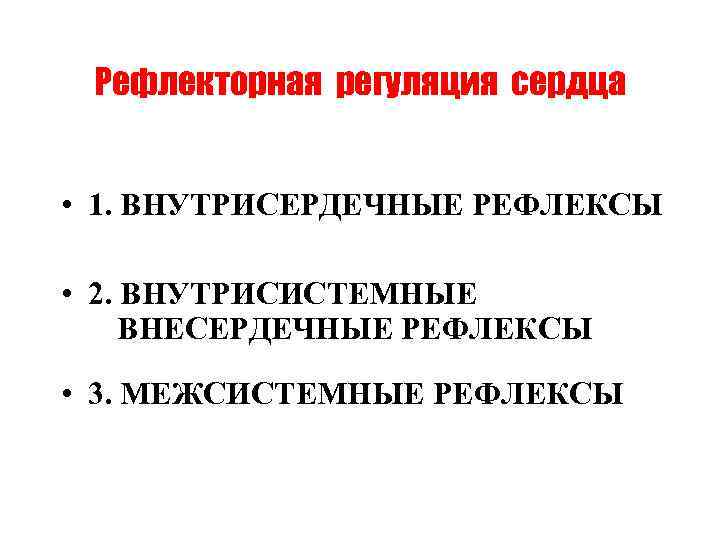 Рефлекторная регуляция сердца • 1. ВНУТРИСЕРДЕЧНЫЕ РЕФЛЕКСЫ • 2. ВНУТРИСИСТЕМНЫЕ ВНЕСЕРДЕЧНЫЕ РЕФЛЕКСЫ • 3.