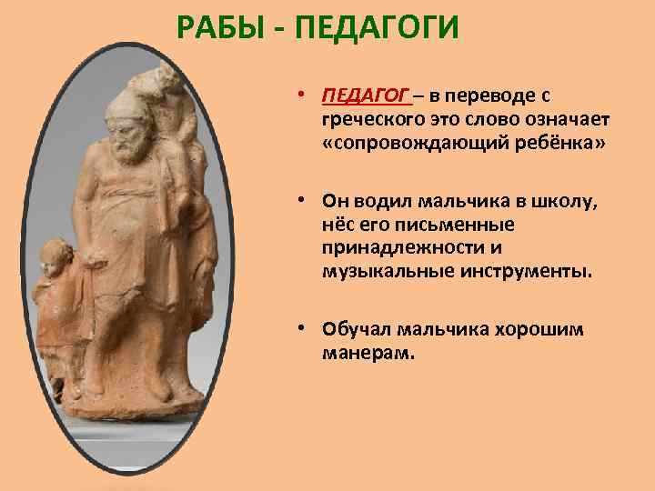 РАБЫ - ПЕДАГОГИ • ПЕДАГОГ – в переводе с греческого это слово означает «сопровождающий