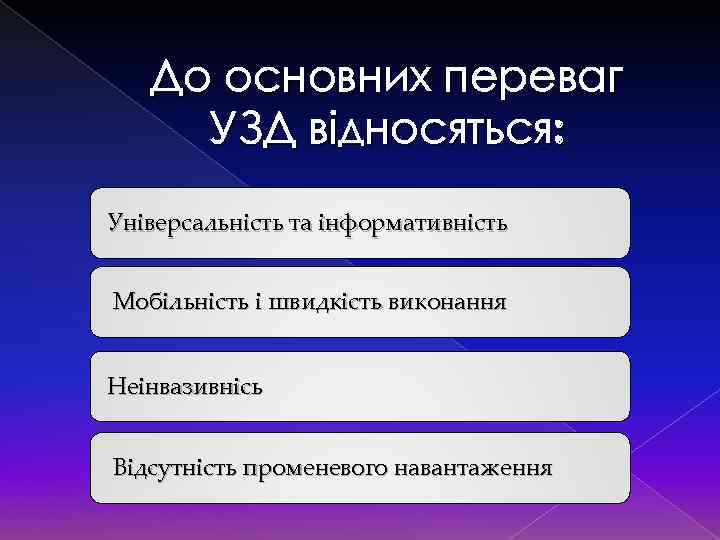 До основних переваг УЗД відносяться: Універсальність та інформативність Мобільність і швидкість виконання Неінвазивнісь Відсутність