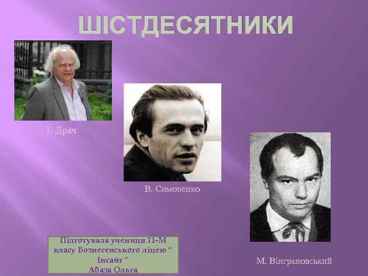 ШІСТДЕСЯТНИКИ І. Драч В. Симоненко Підготувала учениця 11 -М класу Вознесенського ліцею “ Інсайт