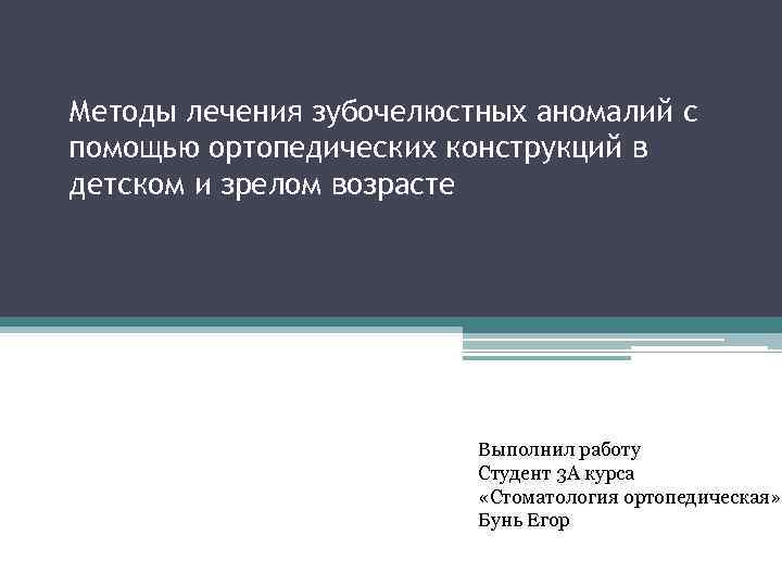 Методы лечения зубочелюстных аномалий с помощью ортопедических конструкций в детском и зрелом возрасте Выполнил