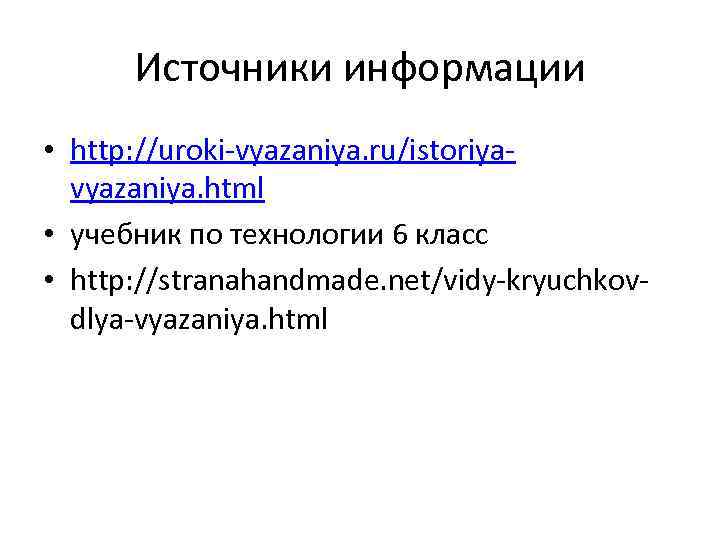 Источники информации • http: //uroki-vyazaniya. ru/istoriyavyazaniya. html • учебник по технологии 6 класс •