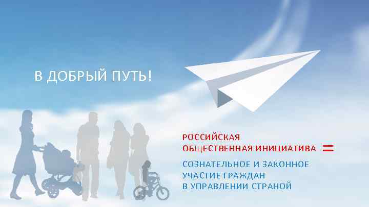В ДОБРЫЙ ПУТЬ! РОССИЙСКАЯ ОБЩЕСТВЕННАЯ ИНИЦИАТИВА СОЗНАТЕЛЬНОЕ И ЗАКОННОЕ УЧАСТИЕ ГРАЖДАН В УПРАВЛЕНИИ СТРАНОЙ