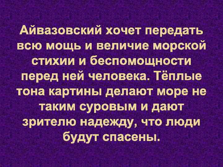 Айвазовский хочет передать всю мощь и величие морской стихии и беспомощности перед ней человека.