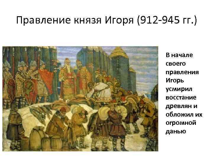 Правление князя Игоря (912 -945 гг. ) В начале своего правления Игорь усмирил восстание