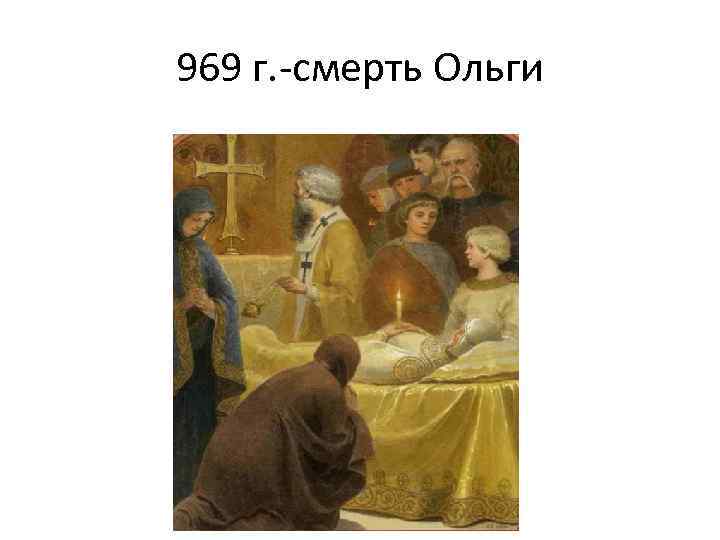 969 г. -смерть Ольги 