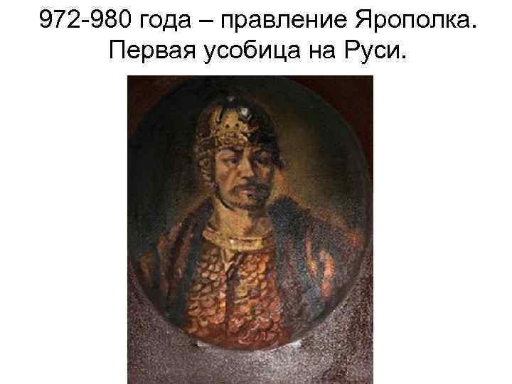 972 -980 года – правление Ярополка. Первая усобица на Руси. 