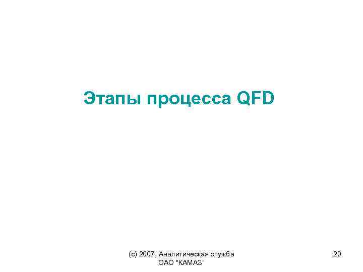 Этапы процесса QFD (c) 2007, Аналитическая служба ОАО "КАМАЗ" 20 
