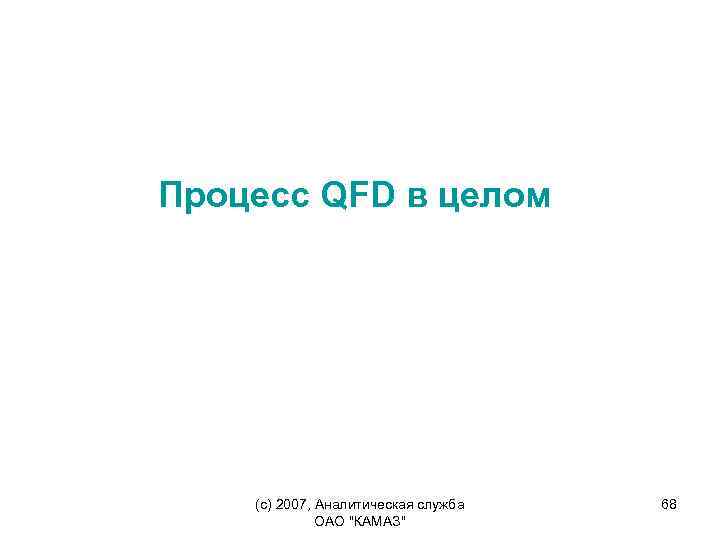 Процесс QFD в целом (c) 2007, Аналитическая служба ОАО "КАМАЗ" 68 
