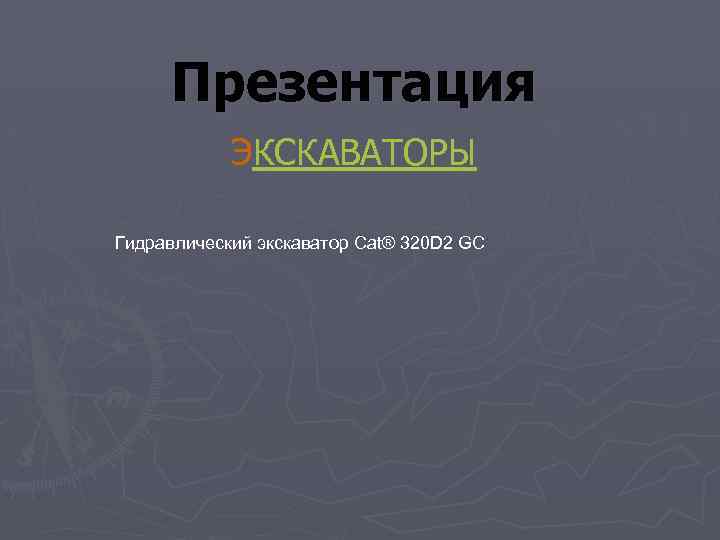 Презентация ЭКСКАВАТОРЫ Гидравлический экскаватор Cat® 320 D 2 GC 