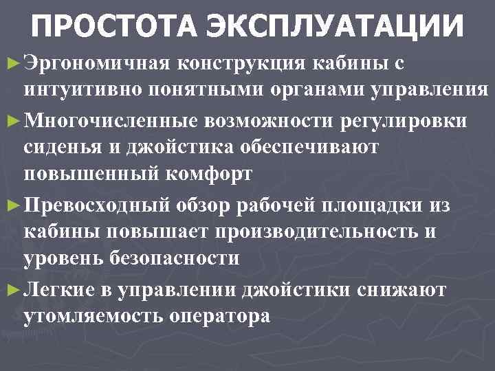 ПРОСТОТА ЭКСПЛУАТАЦИИ ► Эргономичная конструкция кабины с интуитивно понятными органами управления ► Многочисленные возможности