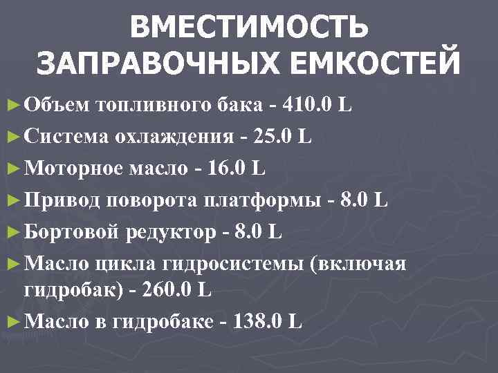 ВМЕСТИМОСТЬ ЗАПРАВОЧНЫХ ЕМКОСТЕЙ ► Объем топливного бака - 410. 0 L ► Система охлаждения