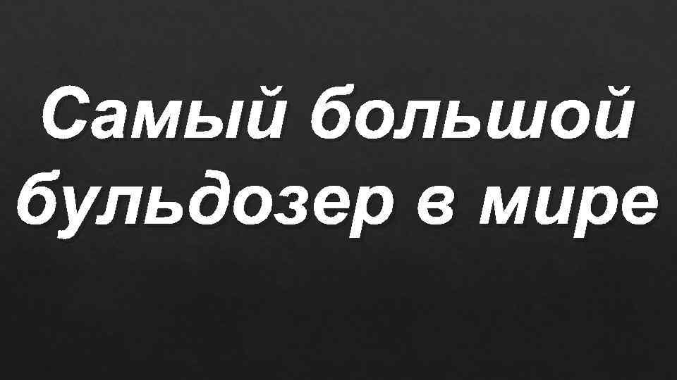 Самый большой бульдозер в мире 