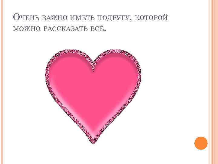 ОЧЕНЬ ВАЖНО ИМЕТЬ ПОДРУГУ, КОТОРОЙ МОЖНО РАССКАЗАТЬ ВСЁ. 