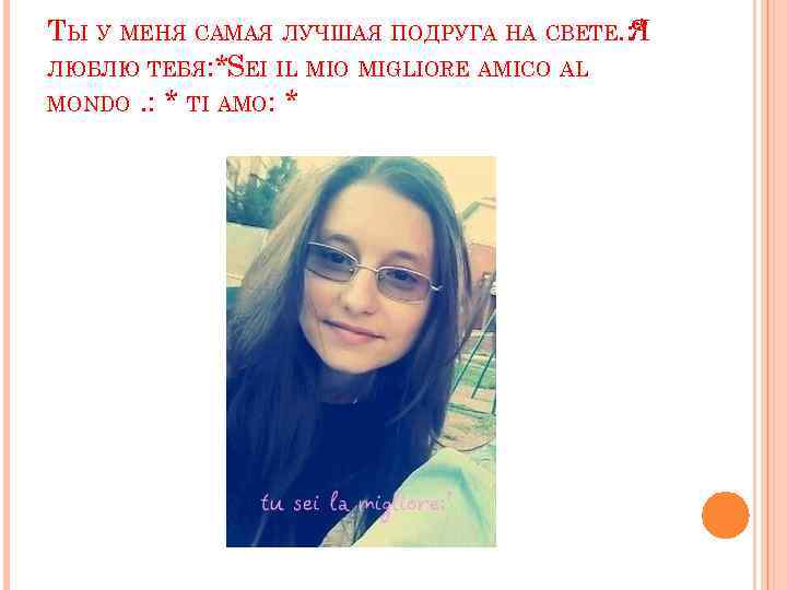 ТЫ У МЕНЯ САМАЯ ЛУЧШАЯ ПОДРУГА НА СВЕТЕ. : * Я ЛЮБЛЮ ТЕБЯ: *SEI