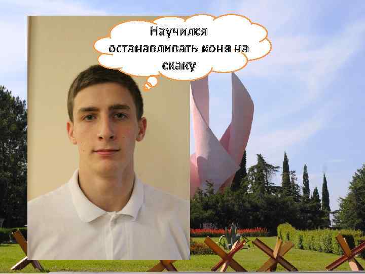 Научился останавливать коня на скаку 