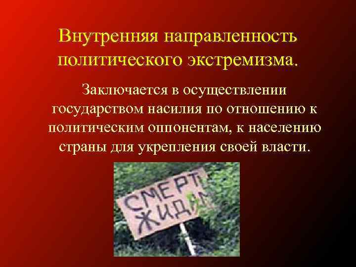 Внутренняя направленность политического экстремизма. Заключается в осуществлении государством насилия по отношению к политическим оппонентам,