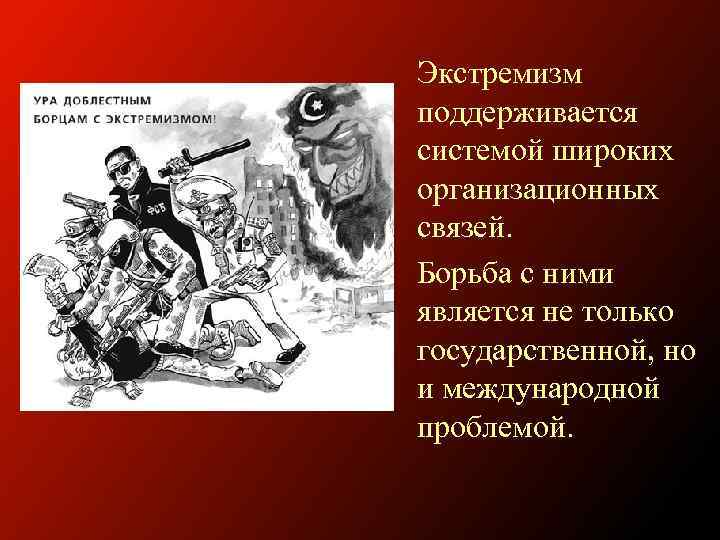 Экстремизм поддерживается системой широких организационных связей. Борьба с ними является не только государственной, но