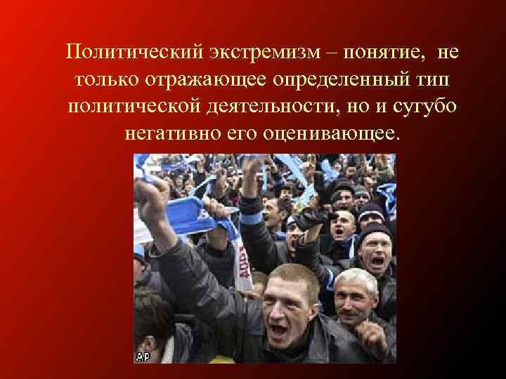 Политический экстремизм – понятие, не только отражающее определенный тип политической деятельности, но и сугубо