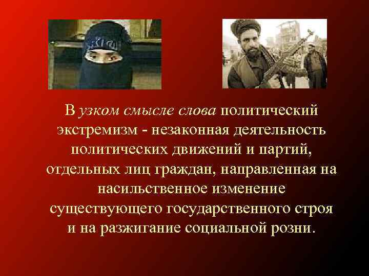 В узком смысле слова политический экстремизм - незаконная деятельность политических движений и партий, отдельных