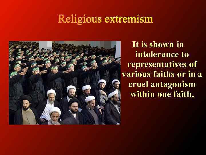 Religious extremism It is shown in intolerance to representatives of various faiths or in