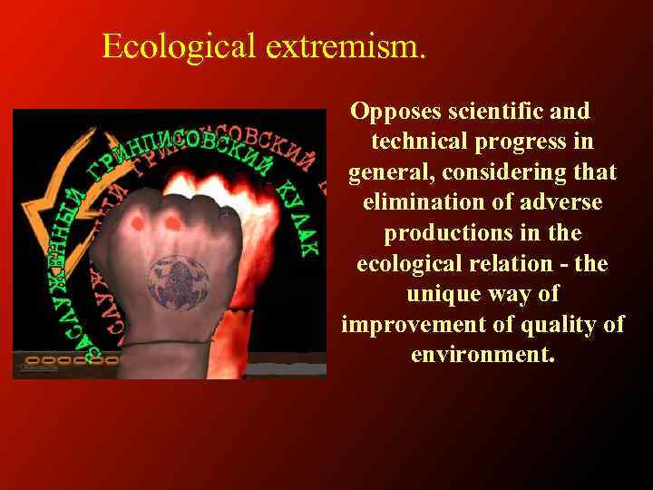 Ecological extremism. Opposes scientific and technical progress in general, considering that elimination of adverse