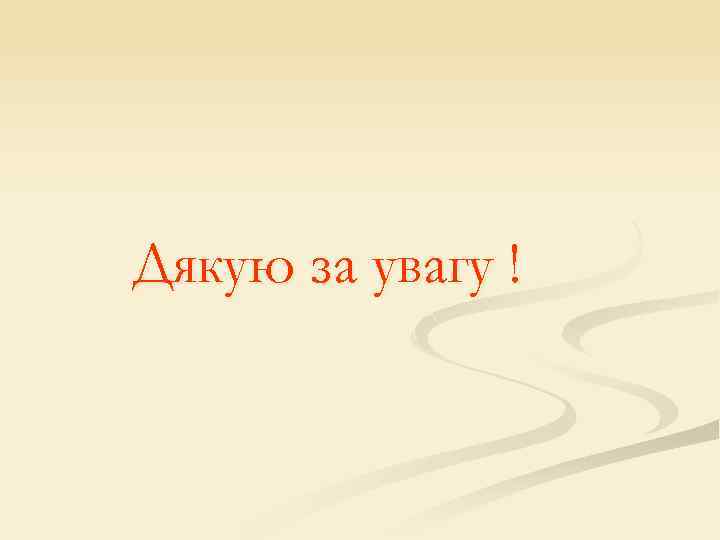 Дякую за увагу ! 