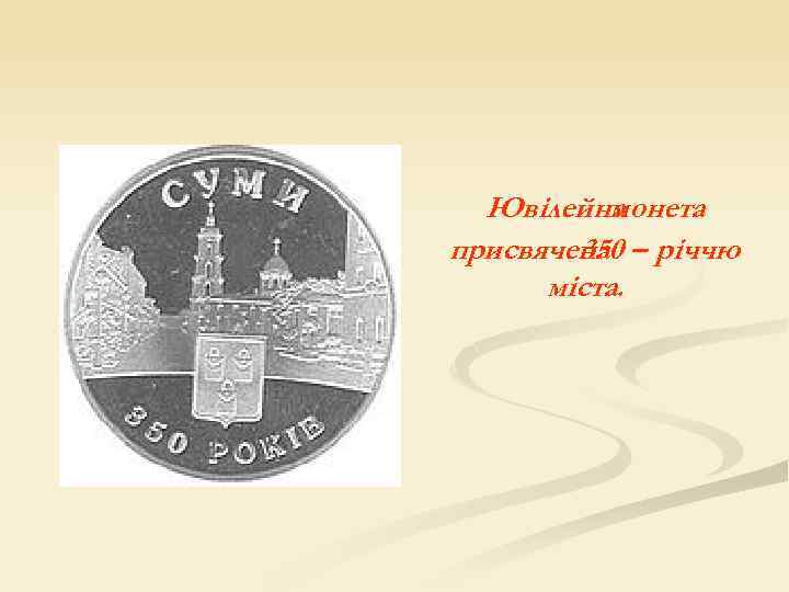 Ювілейна монета присвячена – річчю 350 міста. 