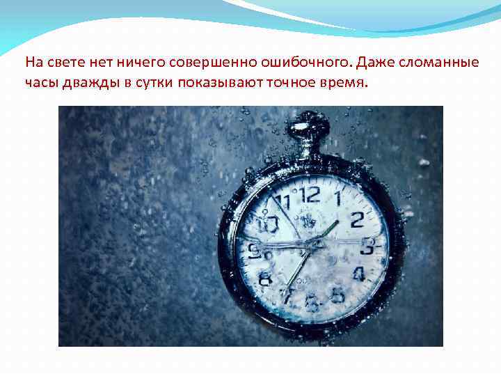 Раз в два часа. В мире нет ничего ошибочного даже сломанные часы. На свете нет ничего совершенно ошибочного даже сломанные часы дважды. На свете нет ничего ошибочного. Даже поломанные часы.