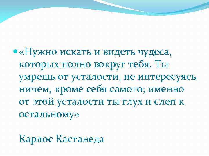  «Нужно искать и видеть чудеса, которых полно вокруг тебя. Ты умрешь от усталости,