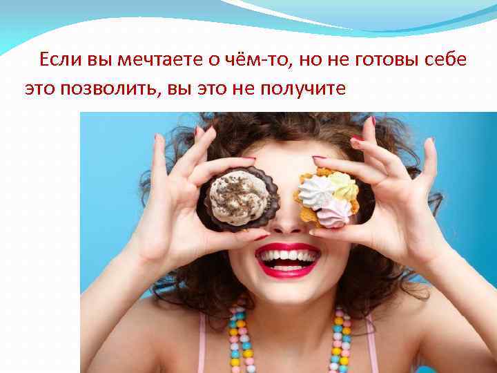  Если вы мечтаете о чём-то, но не готовы себе это позволить, вы это