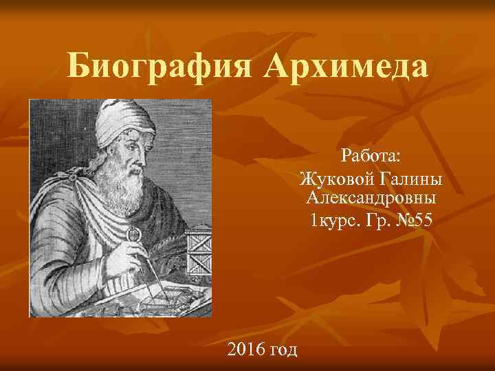 Биография Архимеда Работа: Жуковой Галины Александровны 1 курс. Гр. № 55 2016 год 