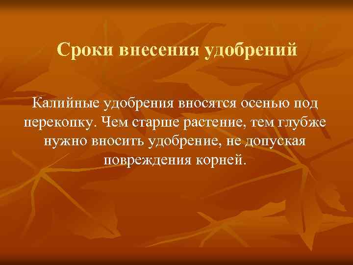 Сроки внесения удобрений Калийные удобрения вносятся осенью под перекопку. Чем старше растение, тем глубже