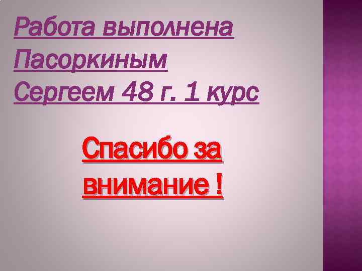 Работа выполнена Пасоркиным Сергеем 48 г. 1 курс Спасибо за внимание ! 