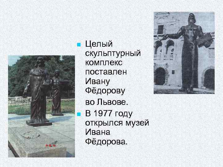 n n Целый скульптурный комплекс поставлен Ивану Фёдорову во Львове. В 1977 году открылся