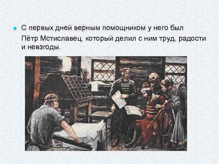 n С первых дней верным помощником у него был Пётр Мстиславец, который делил с