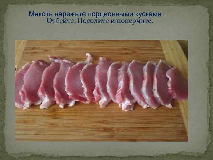Мякоть нарежьте порционными кусками. . Отбейте. Посолите и поперчите. 