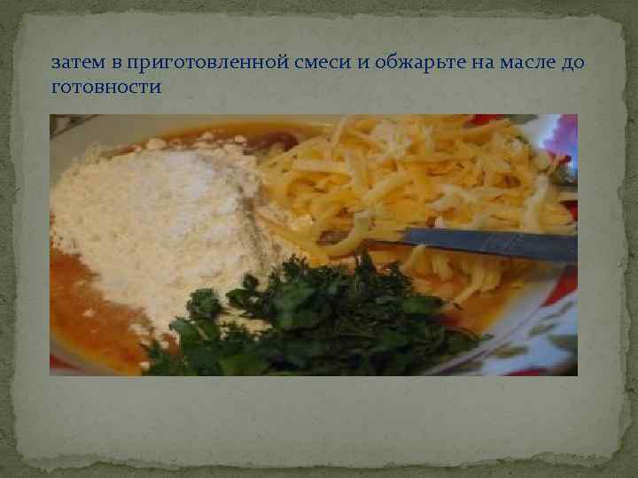 затем в приготовленной смеси и обжарьте на масле до готовности 