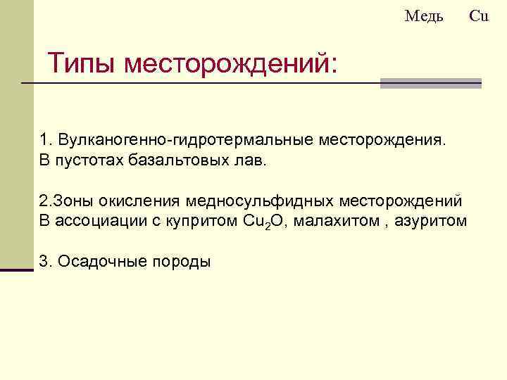 Медь Типы месторождений: 1. Вулканогенно-гидротермальные месторождения. В пустотах базальтовых лав. 2. Зоны окисления медносульфидных