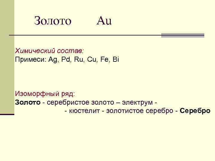 Золото Au Химический состав: Примеси: Ag, Pd, Ru, Cu, Fe, Bi Изоморфный ряд: Золото