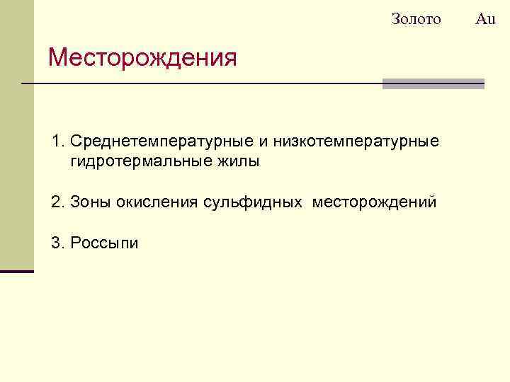 Золото Месторождения 1. Среднетемпературные и низкотемпературные гидротермальные жилы 2. Зоны окисления сульфидных месторождений 3.
