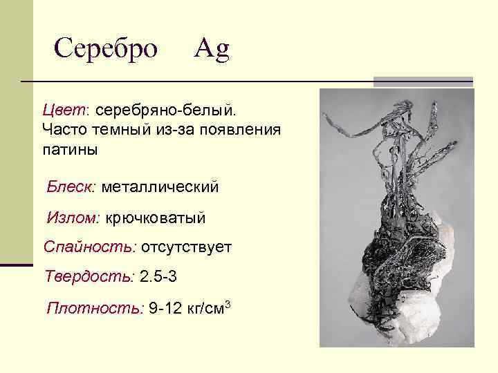 Серебро Ag Цвет: серебряно-белый. Часто темный из-за появления патины Блеск: металлический Излом: крючковатый Спайность: