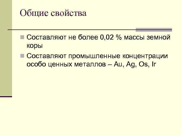 Общие свойства n Составляют не более 0, 02 % массы земной коры n Составляют
