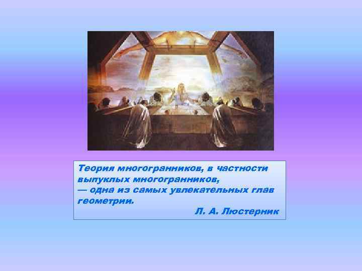 Теория многогранников, в частности выпуклых многогранников, — одна из самых увлекательных глав геометрии. Л.